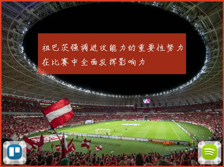 祖巴茨强调进攻能力的重要性努力在比赛中全面发挥影响力