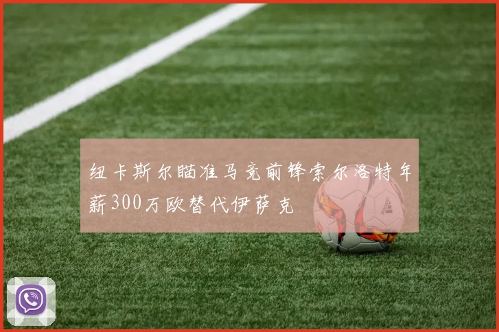 纽卡斯尔瞄准马竞前锋索尔洛特年薪300万欧替代伊萨克