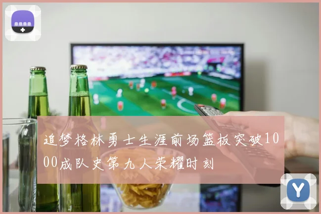 追梦格林勇士生涯前场篮板突破1000成队史第九人荣耀时刻