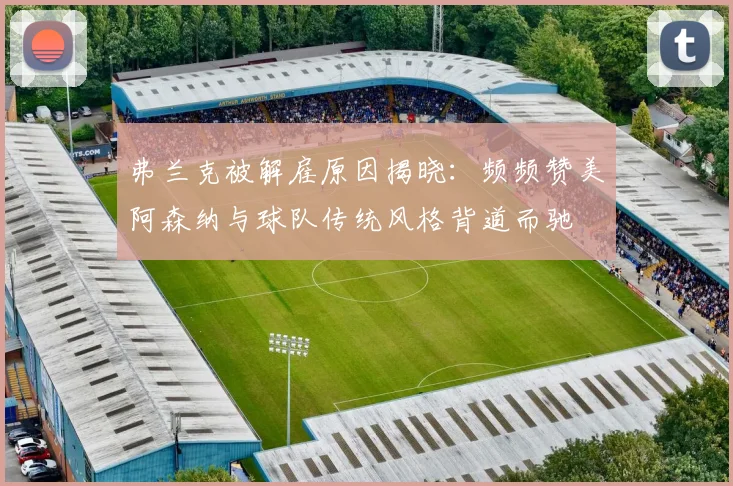 弗兰克被解雇原因揭晓：频频赞美阿森纳与球队传统风格背道而驰
