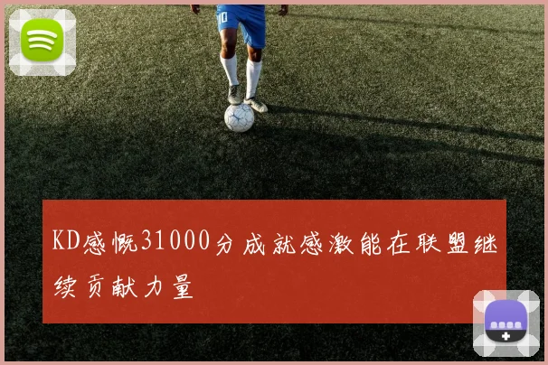 KD感慨31000分成就感激能在联盟继续贡献力量