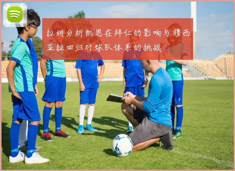 拉姆分析凯恩在拜仁的影响与穆西亚拉回归对球队体系的挑战