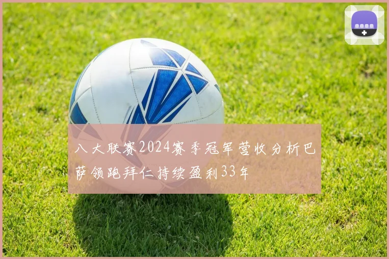 八大联赛2024赛季冠军营收分析巴萨领跑拜仁持续盈利33年