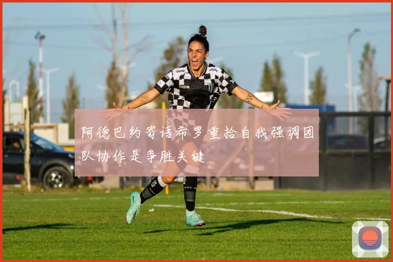 阿德巴约寄语希罗重拾自我强调团队协作是争胜关键
