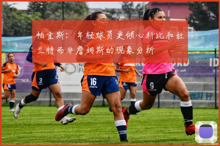 帕金斯：年轻球员更倾心科比和杜兰特而非詹姆斯的现象分析