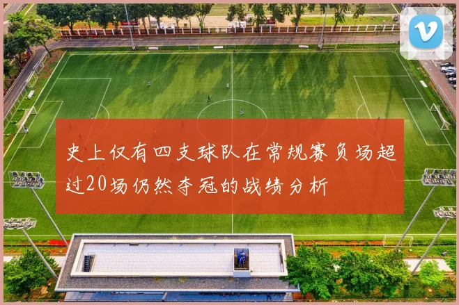 史上仅有四支球队在常规赛负场超过20场仍然夺冠的战绩分析