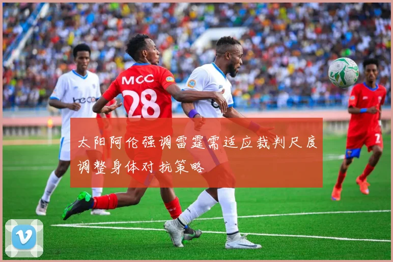 太阳阿伦强调雷霆需适应裁判尺度调整身体对抗策略