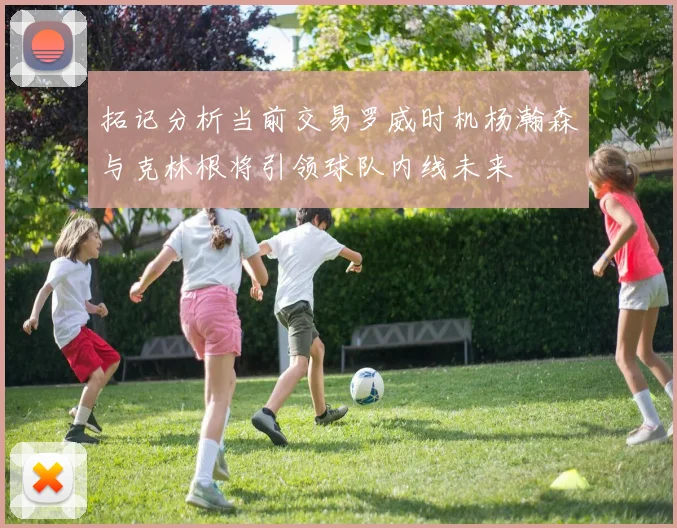 拓记分析当前交易罗威时机杨瀚森与克林根将引领球队内线未来