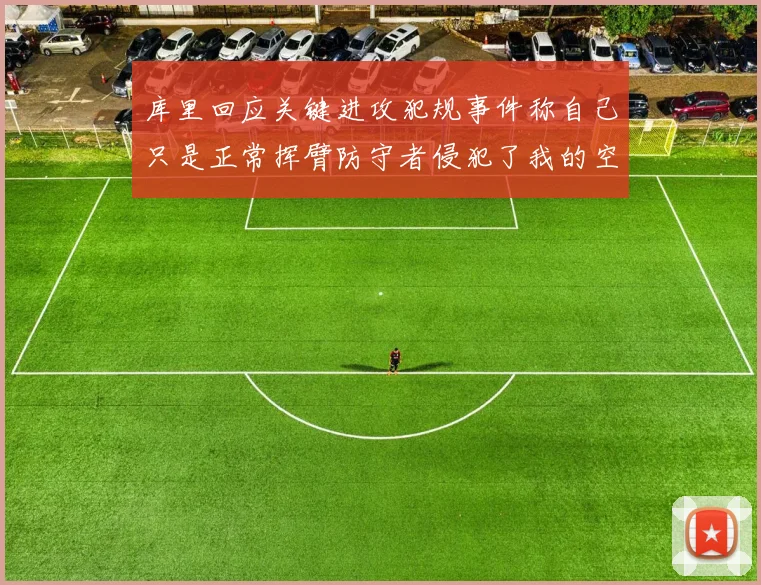 库里回应关键进攻犯规事件称自己只是正常挥臂防守者侵犯了我的空间