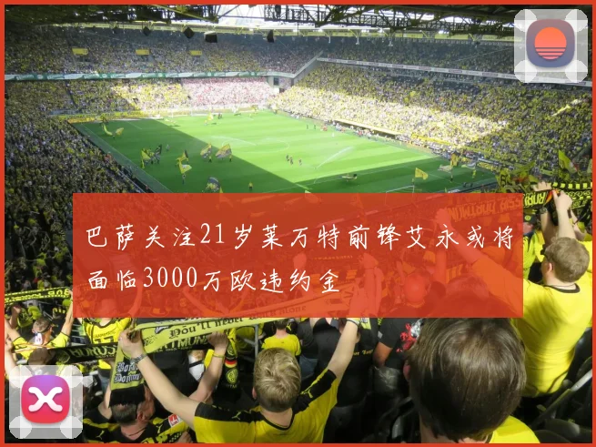 巴萨关注21岁莱万特前锋艾永或将面临3000万欧违约金