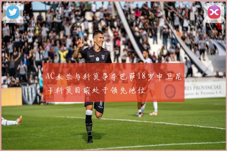 AC米兰与科莫争夺巴萨18岁中卫昆卡科莫目前处于领先地位