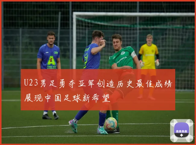 U23男足勇夺亚军创造历史最佳成绩展现中国足球新希望