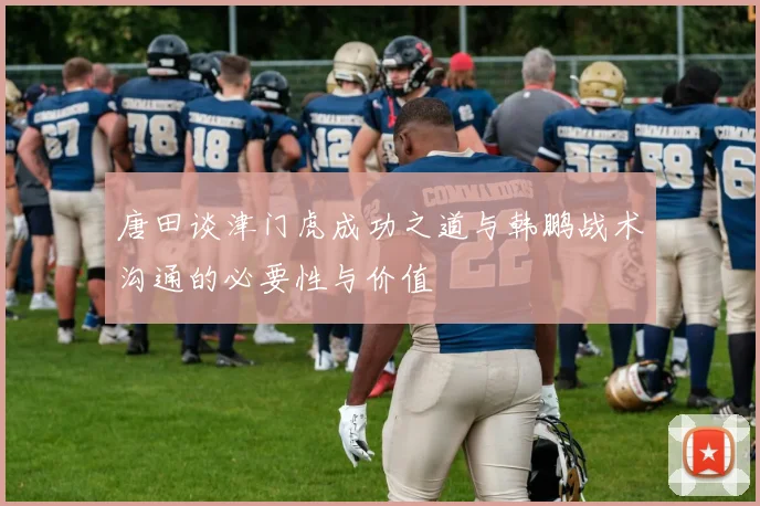 唐田谈津门虎成功之道与韩鹏战术沟通的必要性与价值