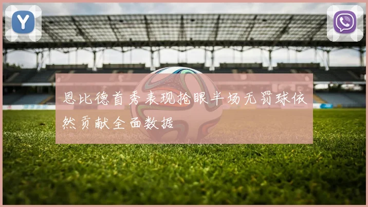 恩比德首秀表现抢眼半场无罚球依然贡献全面数据