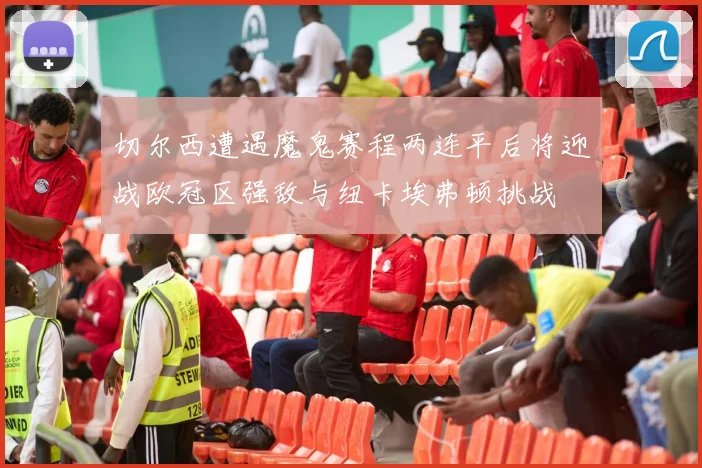 切尔西遭遇魔鬼赛程两连平后将迎战欧冠区强敌与纽卡埃弗顿挑战